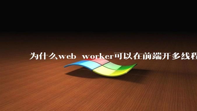为什么web worker可以在前端开多线程，解决单线程卡死页面的问题，但是没有得到广泛使用？