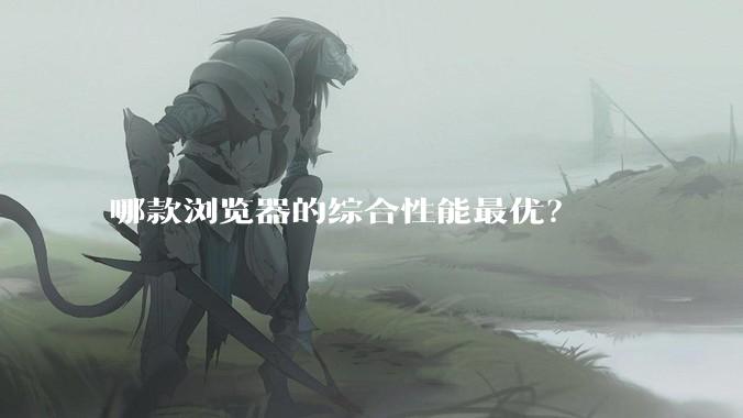 哪款浏览器的综合性能最优？