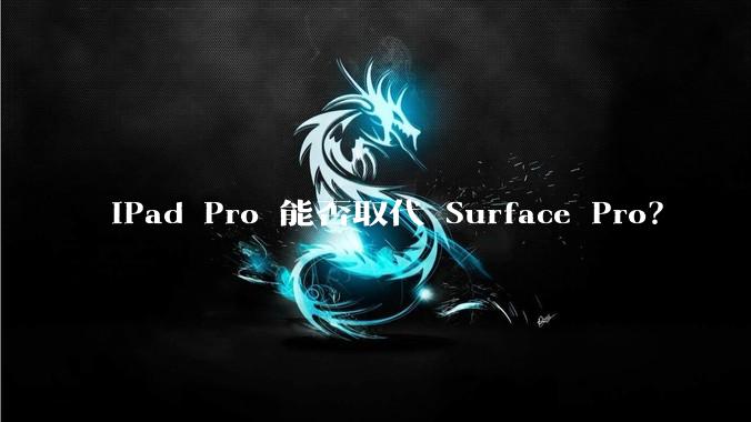 iPad Pro 能否取代 Surface Pro？