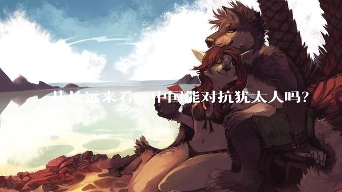 从长远来看，中国能对抗犹太人吗？